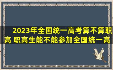 2023年全国统一高考算不算职高 职高生能不能参加全国统一高考